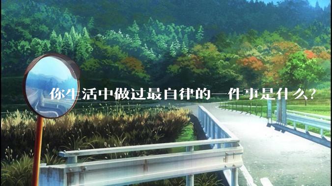 你生活中做过最自律的一件事是什么？
