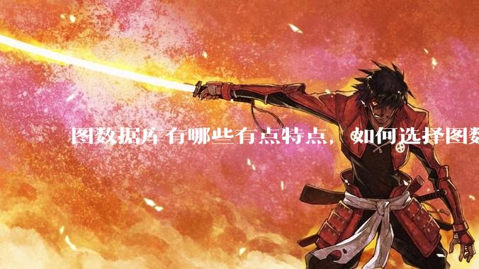 图数据库有哪些有点特点，如何选择图数据库？