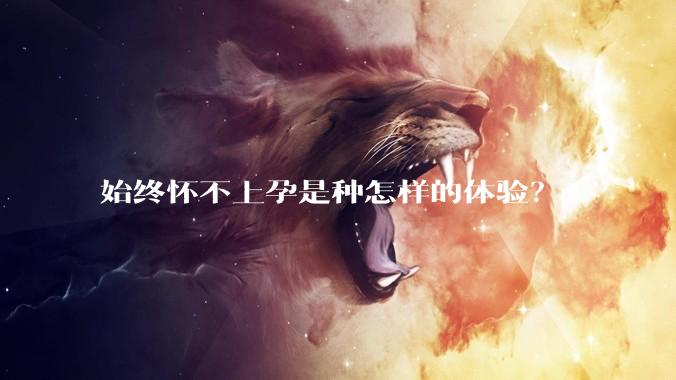 始终怀不上孕是种怎样的体验？