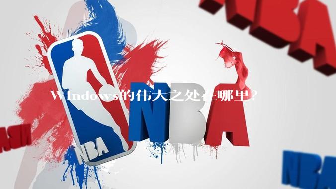 Windows的伟大之处在哪里？