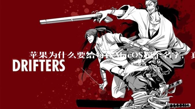 苹果为什么要给每代MacOS起个名字，真以为人们记得住分得清吗？