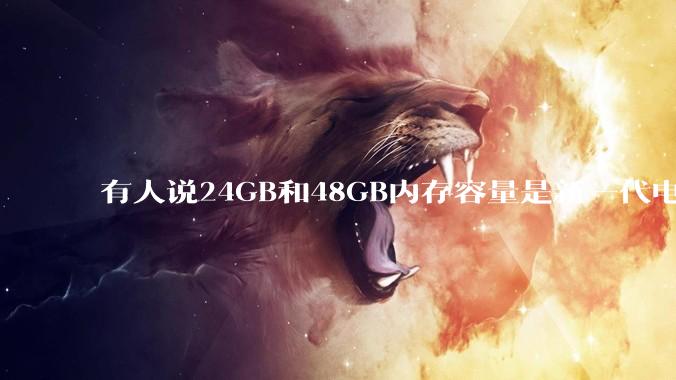 有人说24GB和48GB内存容量是新一代电脑平台最均衡的方案，真的是这样吗？电脑内存应该如何选？