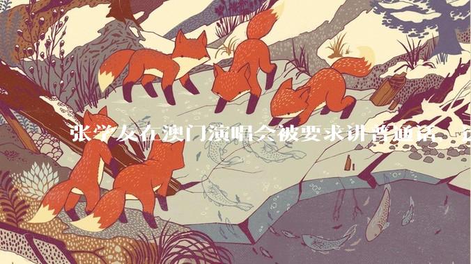 张学友在澳门演唱会被要求讲普通话，这背后反映了哪些文化和社会问题？