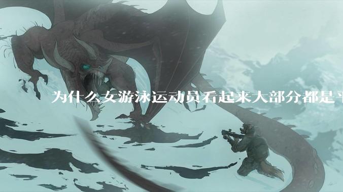 为什么女游泳运动员看起来大部分都是平胸？