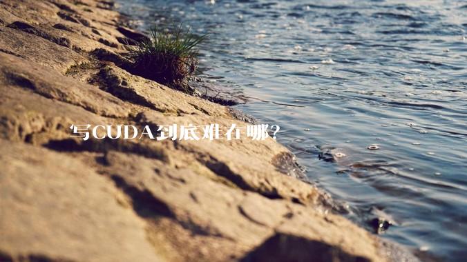 写CUDA到底难在哪？