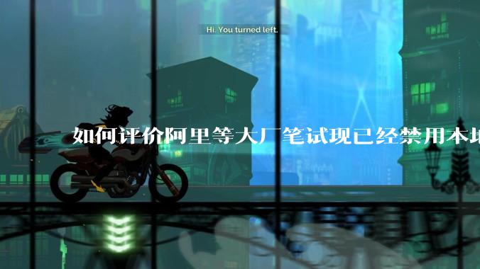 如何评价阿里等大厂笔试现已经禁用本地IDE？