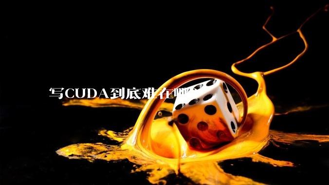 写CUDA到底难在哪？