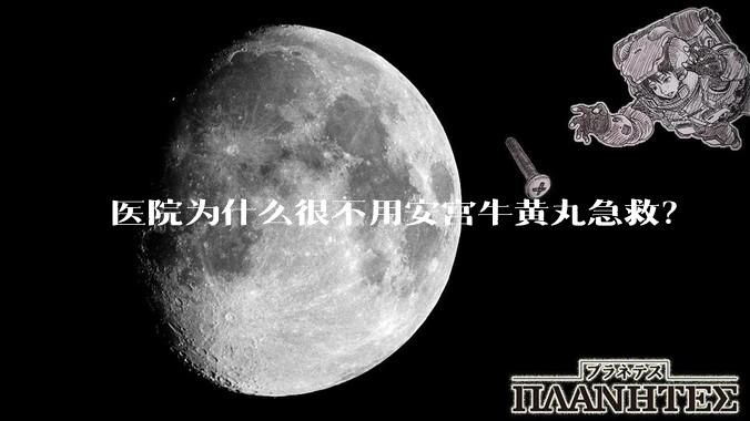 医院为什么很不用安宫牛黄丸急救？